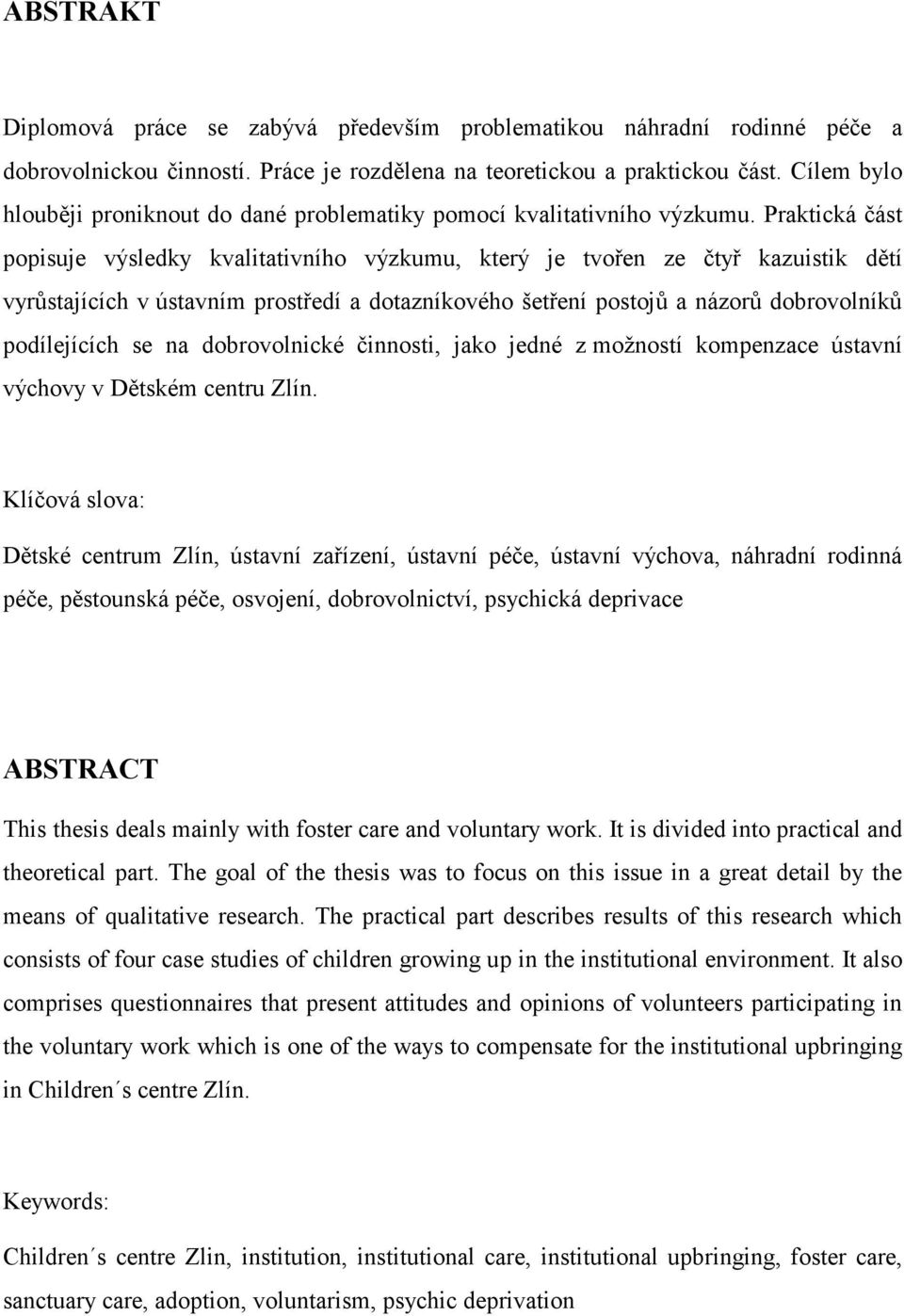 Praktická část popisuje výsledky kvalitativního výzkumu, který je tvořen ze čtyř kazuistik dětí vyrůstajících v ústavním prostředí a dotazníkového šetření postojů a názorů dobrovolníků podílejících