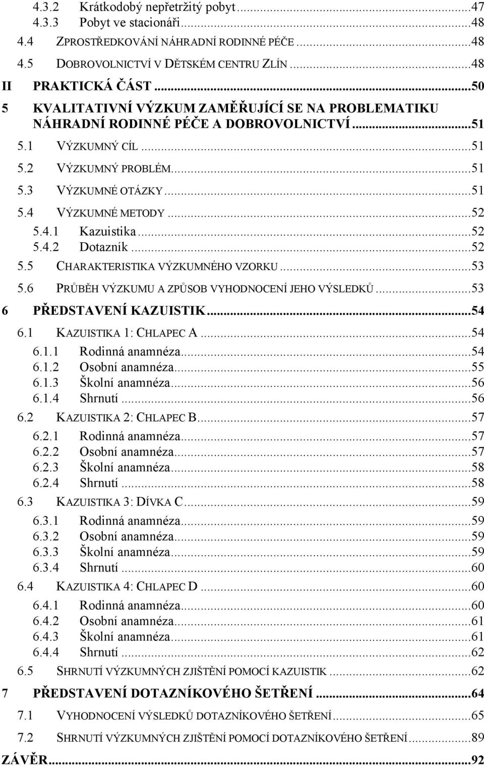 4.1 Kazuistika...52 5.4.2 Dotazník...52 5.5 CHARAKTERISTIKA VÝZKUMNÉHO VZORKU...53 5.6 PRŮBĚH VÝZKUMU A ZPŮSOB VYHODNOCENÍ JEHO VÝSLEDKŮ...53 6 PŘEDSTAVENÍ KAZUISTIK...54 6.1 KAZUISTIKA 1: CHLAPEC A.