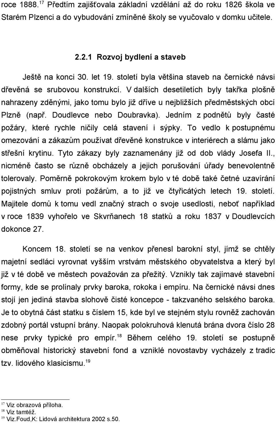 V dalších desetiletích byly takřka plošně nahrazeny zděnými, jako tomu bylo již dříve u nejbližších předměstských obcí Plzně (např. Doudlevce nebo Doubravka).