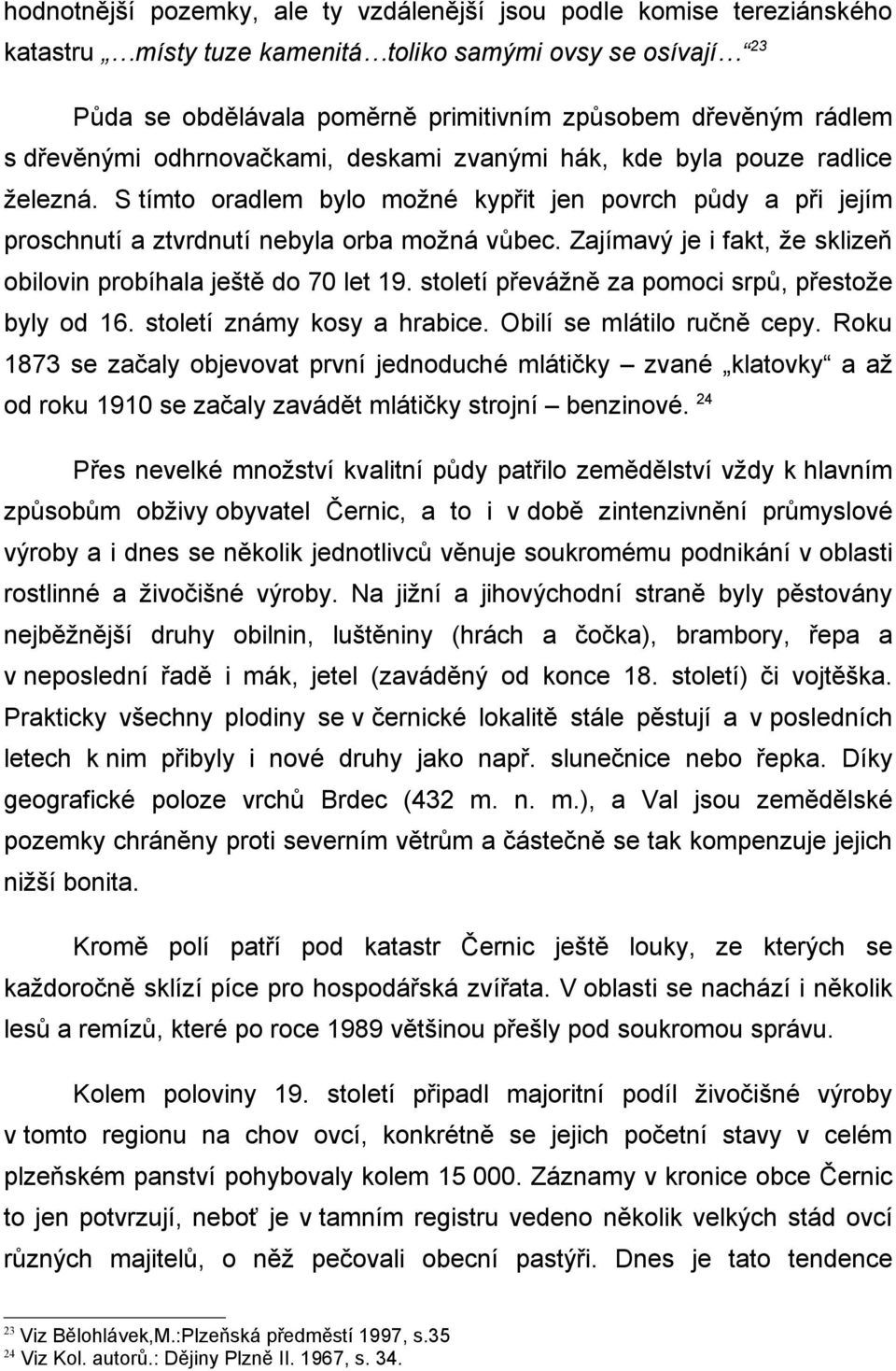 Zajímavý je i fakt, že sklizeň obilovin probíhala ještě do 70 let 19. století převážně za pomoci srpů, přestože byly od 16. století známy kosy a hrabice. Obilí se mlátilo ručně cepy.