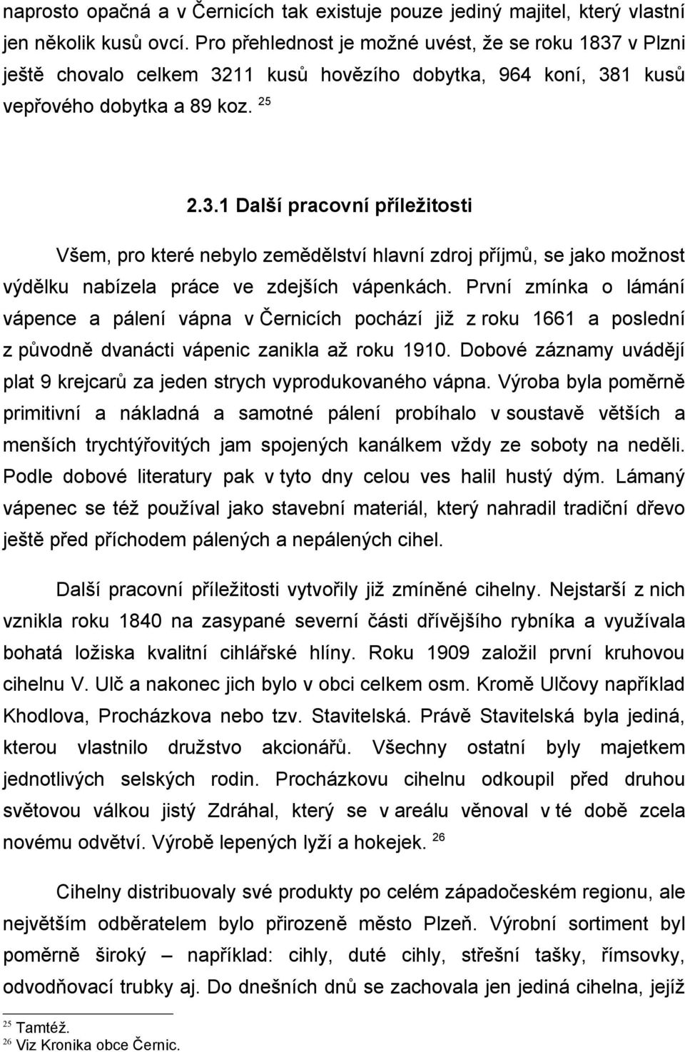 První zmínka o lámání vápence a pálení vápna v Černicích pochází již z roku 1661 a poslední z původně dvanácti vápenic zanikla až roku 1910.