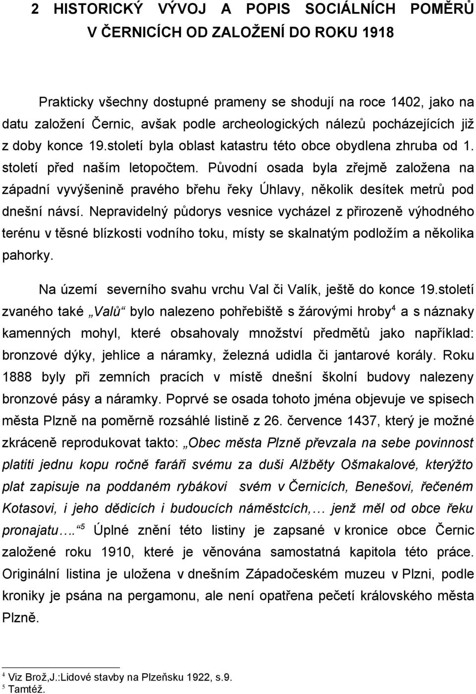 Původní osada byla zřejmě založena na západní vyvýšenině pravého břehu řeky Úhlavy, několik desítek metrů pod dnešní návsí.