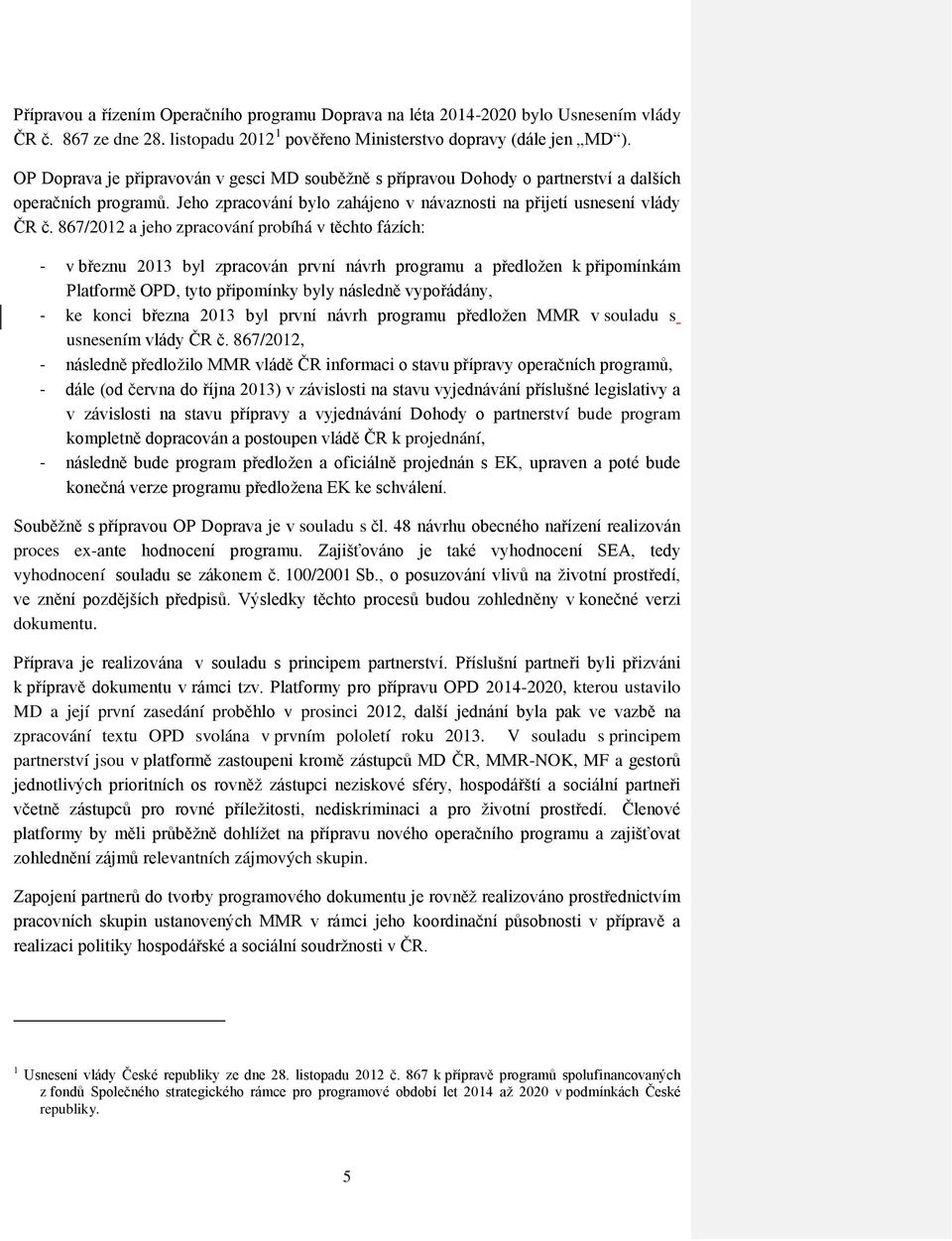 867/2012 a jeho zpracování probíhá v těchto fázích: - v březnu 2013 byl zpracován první návrh programu a předložen k připomínkám Platformě OPD, tyto připomínky byly následně vypořádány, - ke konci