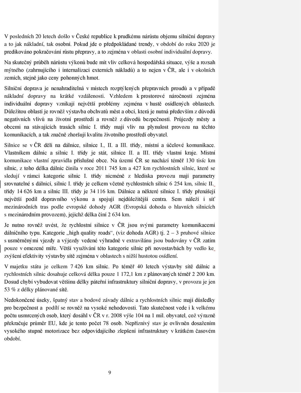 Na skutečný průběh nárůstu výkonů bude mít vliv celková hospodářská situace, výše a rozsah mýtného (zahrnujícího i internalizaci externích nákladů) a to nejen v ČR, ale i v okolních zemích, stejně