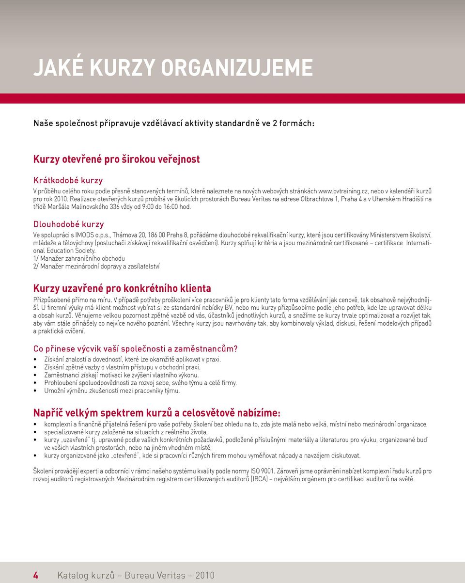 Realizace otevřených kurzů probíhá ve školicích prostorách Bureau Veritas na adrese Olbrachtova 1, Praha 4 a v Uherském Hradišti na třídě Maršála Malinovského 336 vždy od 9:00 do 16:00 hod.