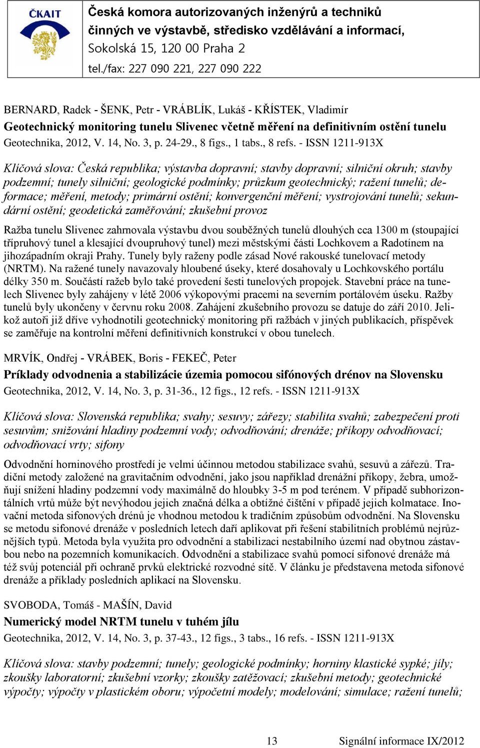 - ISSN 1211-913X Klíčová slova: Česká republika; výstavba dopravní; stavby dopravní; silniční okruh; stavby podzemní; tunely silniční; geologické podmínky; průzkum geotechnický; ražení tunelů;