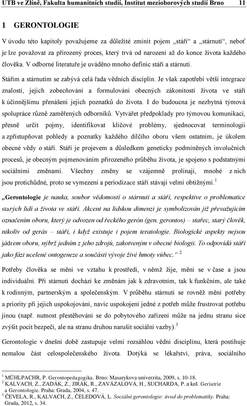 Je však zapotřebí větší integrace znalostí, jejich zobecňování a formulování obecných zákonitostí života ve stáří k účinnějšímu přenášení jejich poznatků do života.