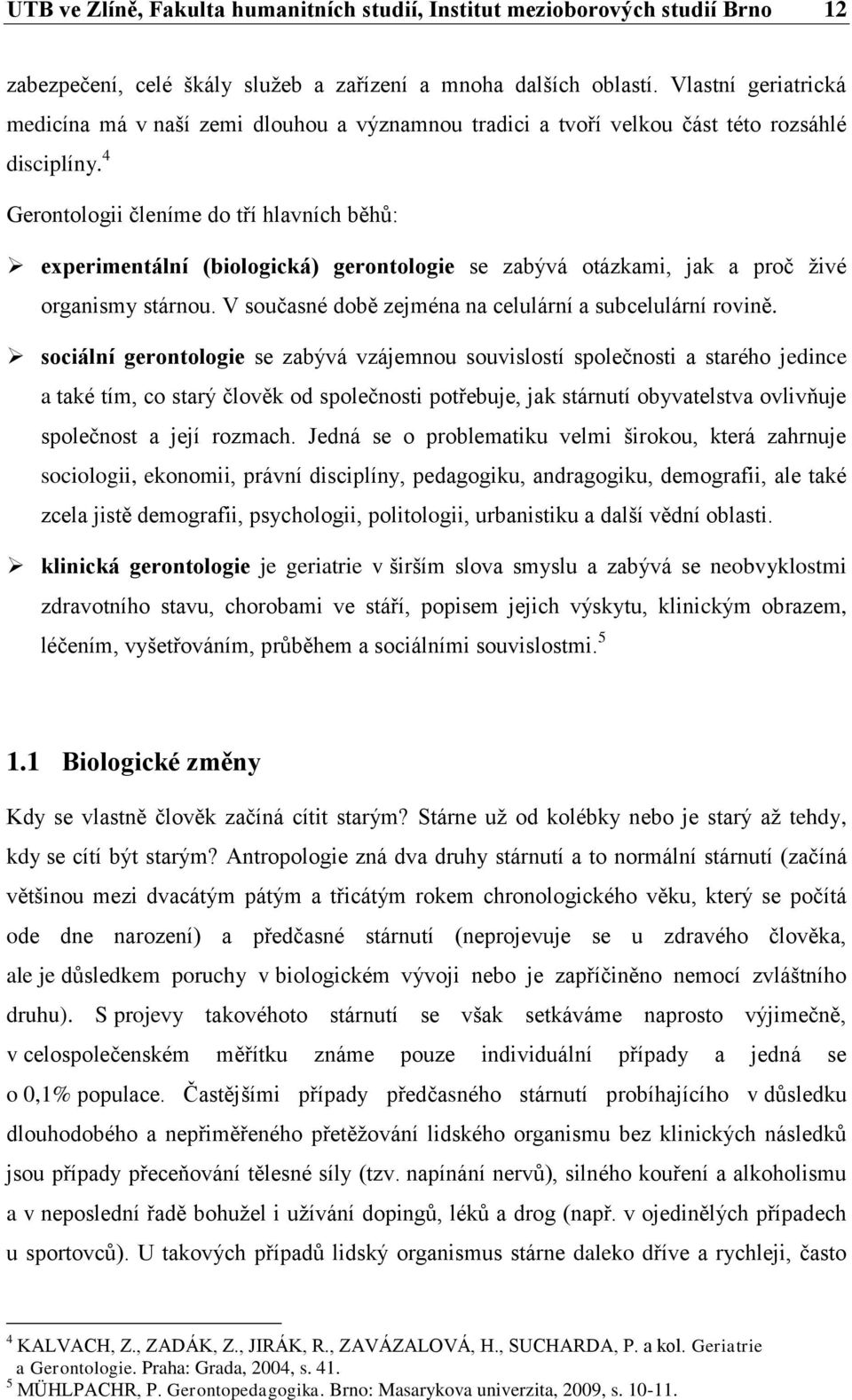 4 Gerontologii členíme do tří hlavních běhů: experimentální (biologická) gerontologie se zabývá otázkami, jak a proč živé organismy stárnou. V současné době zejména na celulární a subcelulární rovině.