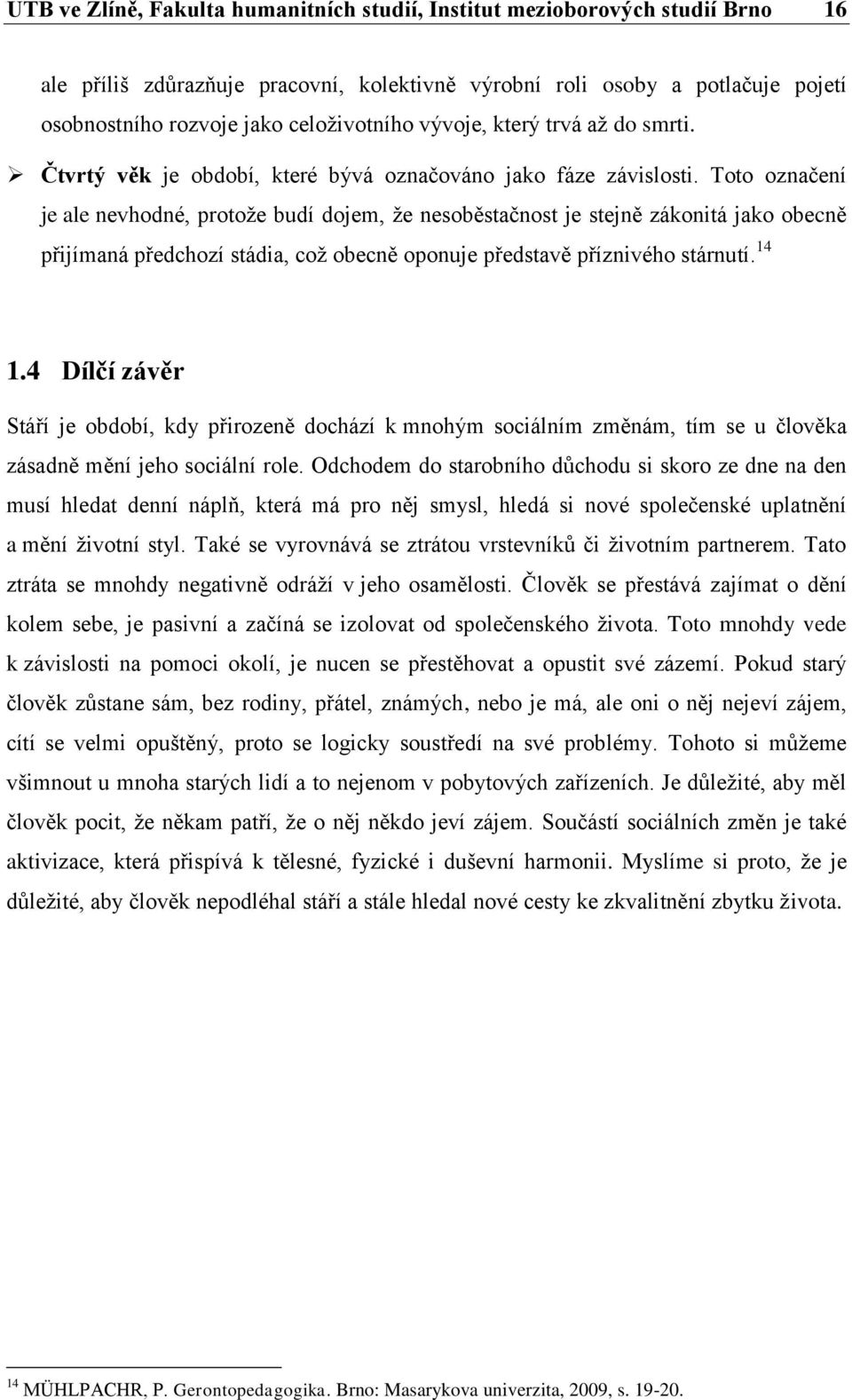 Toto označení je ale nevhodné, protože budí dojem, že nesoběstačnost je stejně zákonitá jako obecně přijímaná předchozí stádia, což obecně oponuje představě příznivého stárnutí. 14 1.