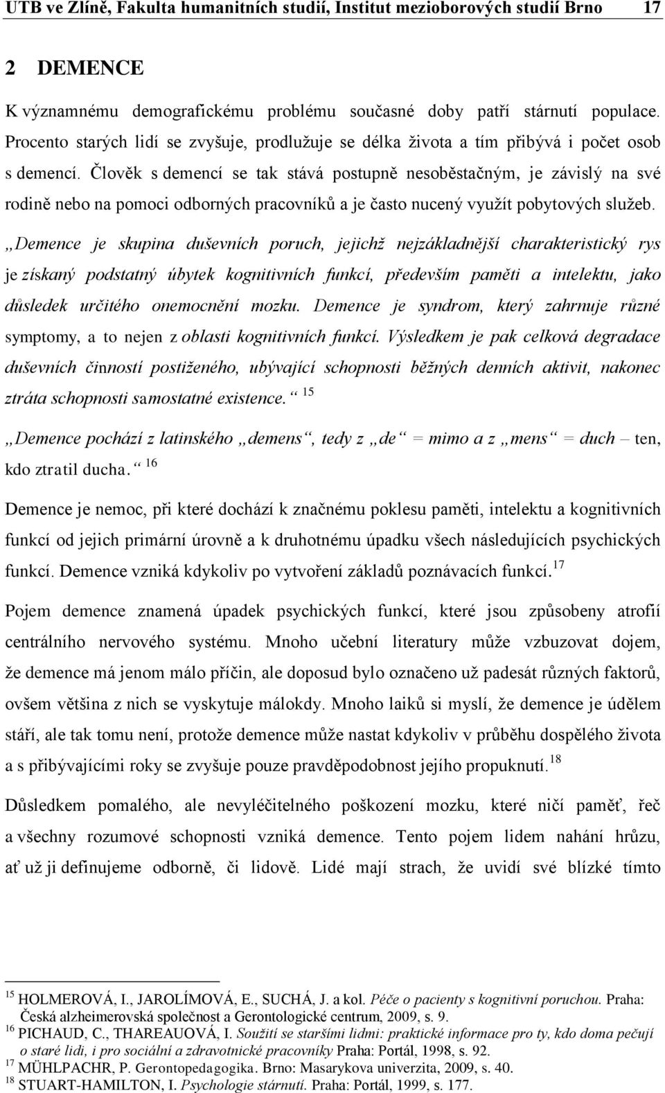 Člověk s demencí se tak stává postupně nesoběstačným, je závislý na své rodině nebo na pomoci odborných pracovníků a je často nucený využít pobytových služeb.