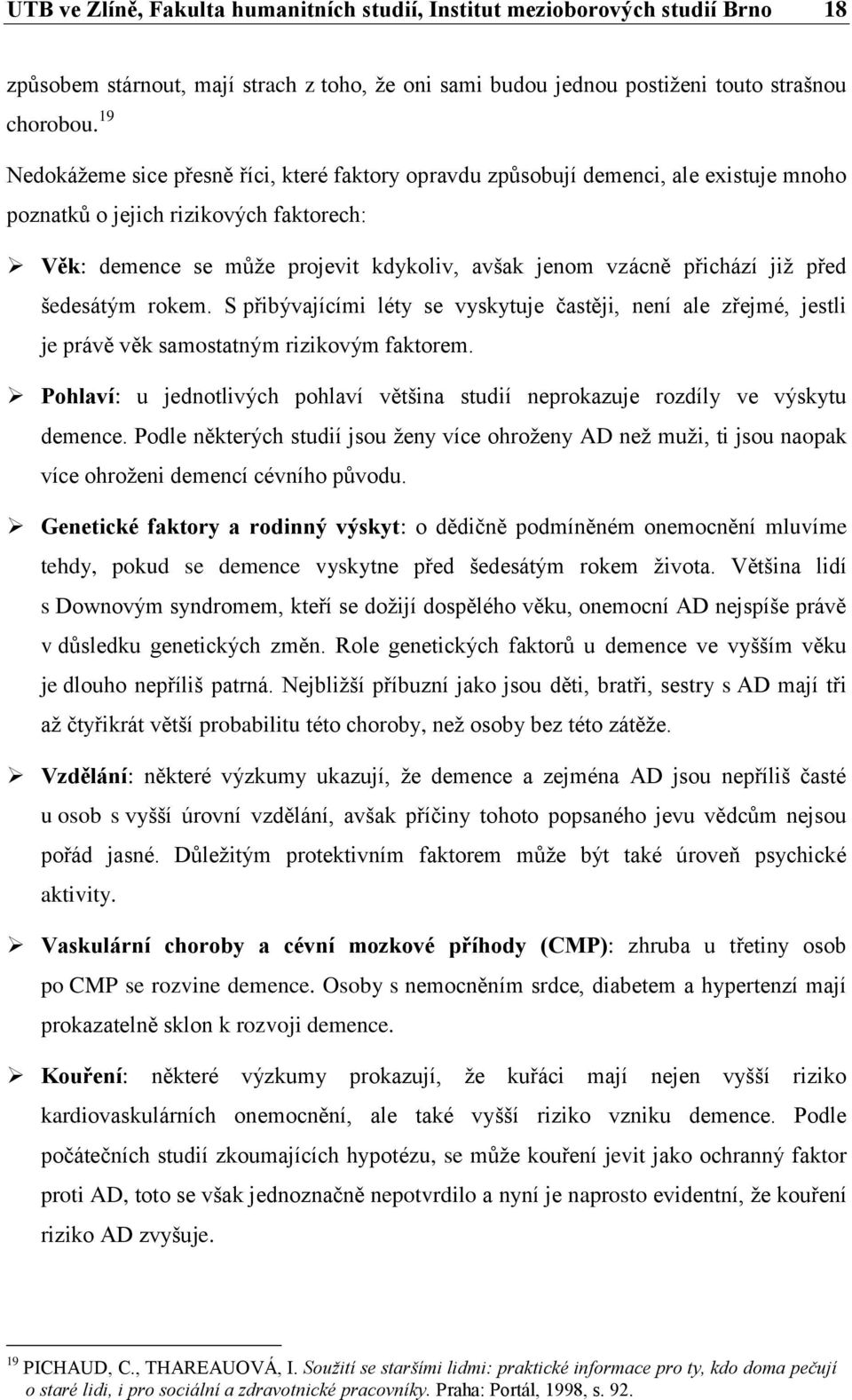 již před šedesátým rokem. S přibývajícími léty se vyskytuje častěji, není ale zřejmé, jestli je právě věk samostatným rizikovým faktorem.