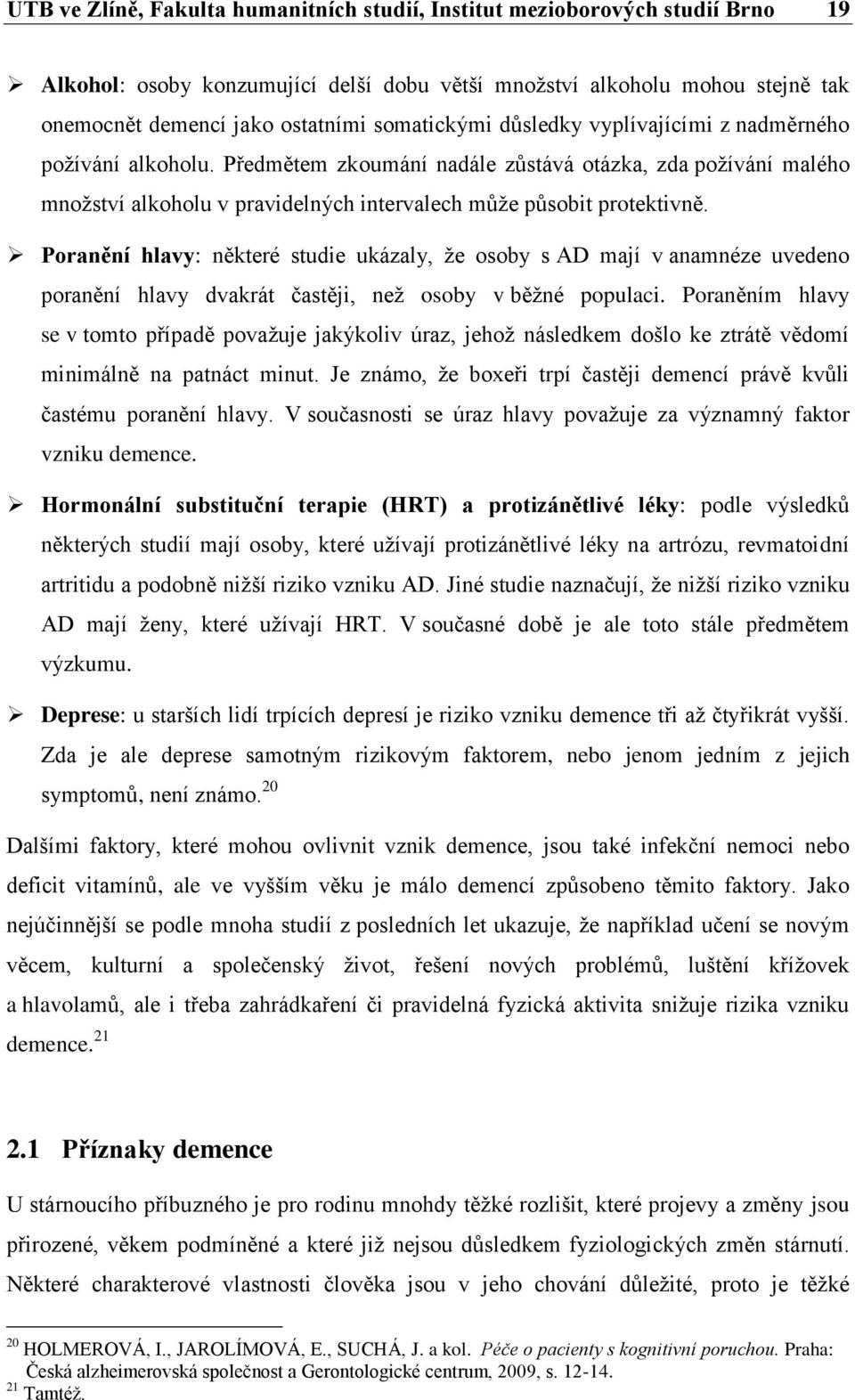 Poranění hlavy: některé studie ukázaly, že osoby s AD mají v anamnéze uvedeno poranění hlavy dvakrát častěji, než osoby v běžné populaci.