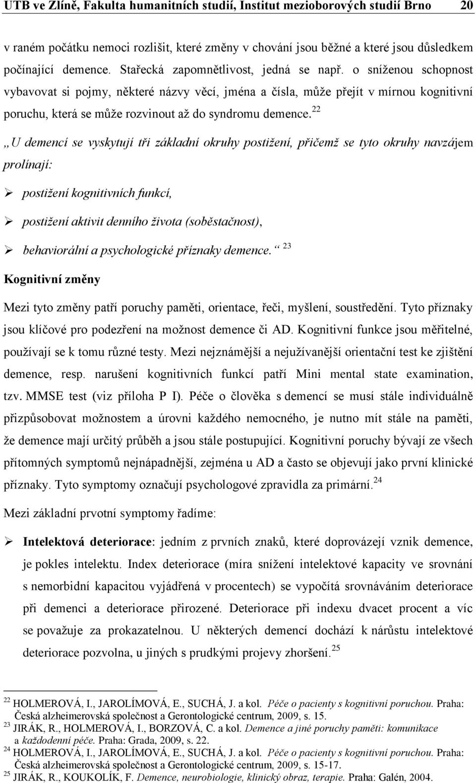 o sníženou schopnost vybavovat si pojmy, některé názvy věcí, jména a čísla, může přejít v mírnou kognitivní poruchu, která se může rozvinout až do syndromu demence.