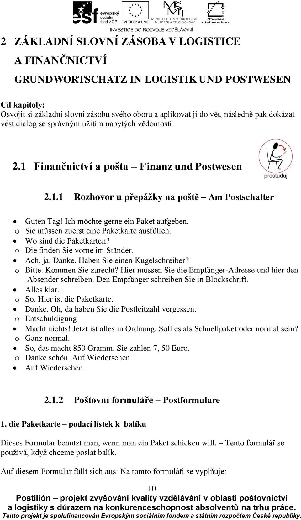 Ich möchte gerne ein Paket aufgeben. o Sie müssen zuerst eine Paketkarte ausfüllen. Wo sind die Paketkarten? o Die finden Sie vorne im Ständer. Ach, ja. Danke. Haben Sie einen Kugelschreiber? o Bitte.