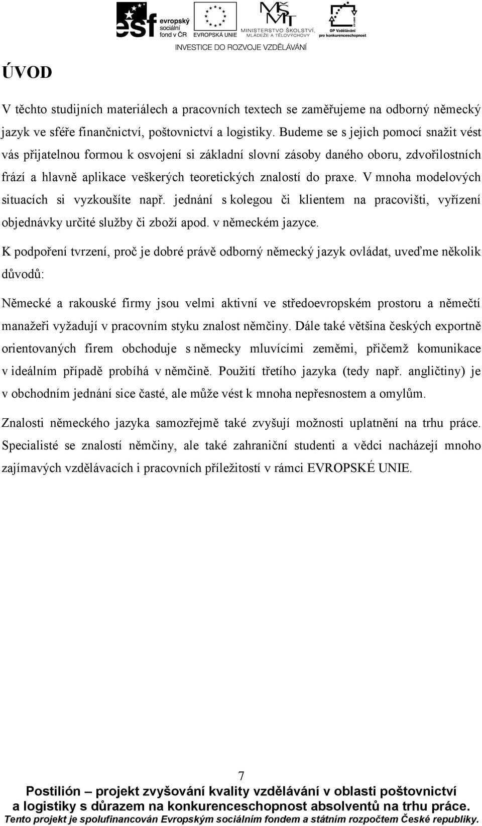 V mnoha modelových situacích si vyzkoušíte např. jednání s kolegou či klientem na pracovišti, vyřízení objednávky určité služby či zboží apod. v německém jazyce.