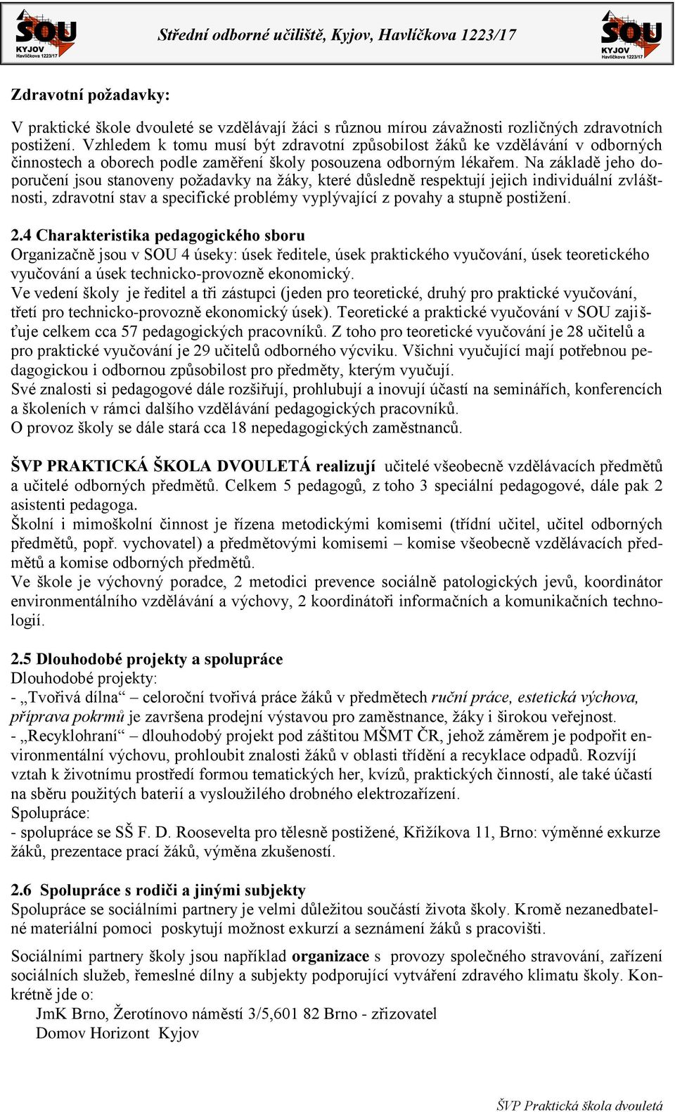 Na základě jeho doporučení jsou stanoveny požadavky na žáky, které důsledně respektují jejich individuální zvláštnosti, zdravotní stav a specifické problémy vyplývající z povahy a stupně postižení. 2.