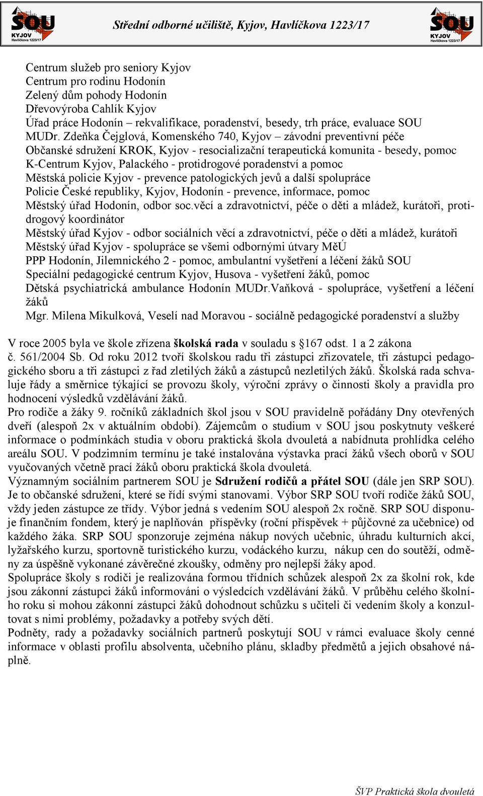 poradenství a pomoc Městská policie Kyjov - prevence patologických jevů a další spolupráce Policie České republiky, Kyjov, Hodonín - prevence, informace, pomoc Městský úřad Hodonín, odbor soc.