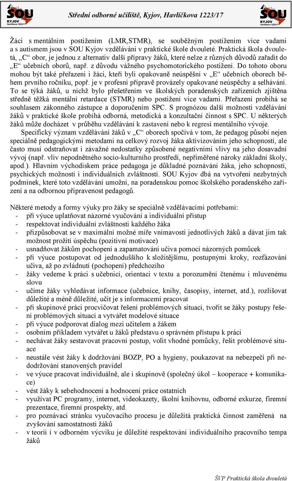 Do tohoto oboru mohou být také přeřazeni i žáci, kteří byli opakovaně neúspěšní v E učebních oborech během prvního ročníku, popř. je v profesní přípravě provázely opakované neúspěchy a selhávání.