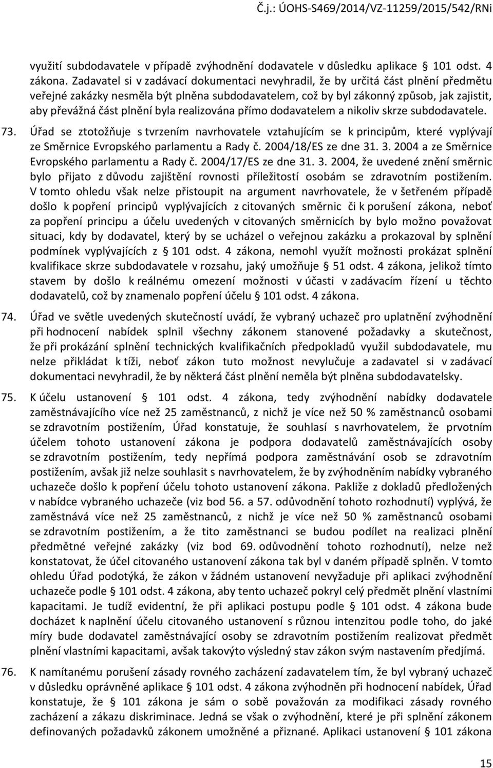 byla realizována přímo dodavatelem a nikoliv skrze subdodavatele. 73. Úřad se ztotožňuje s tvrzením navrhovatele vztahujícím se k principům, které vyplývají ze Směrnice Evropského parlamentu a Rady č.