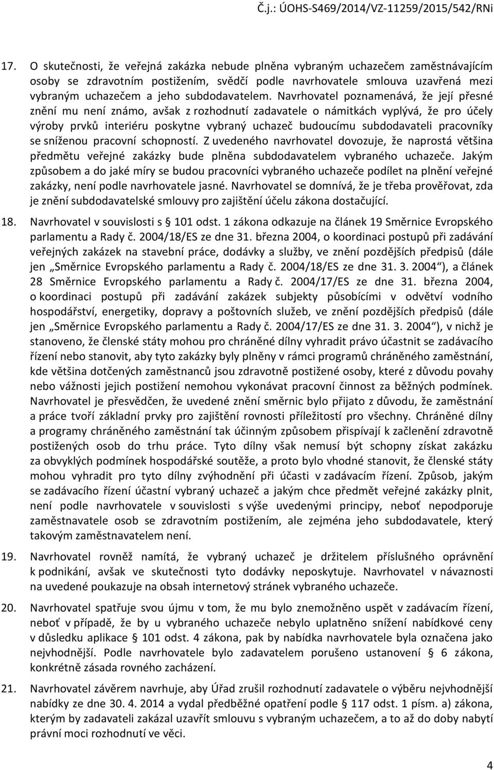 Navrhovatel poznamenává, že její přesné znění mu není známo, avšak z rozhodnutí zadavatele o námitkách vyplývá, že pro účely výroby prvků interiéru poskytne vybraný uchazeč budoucímu subdodavateli