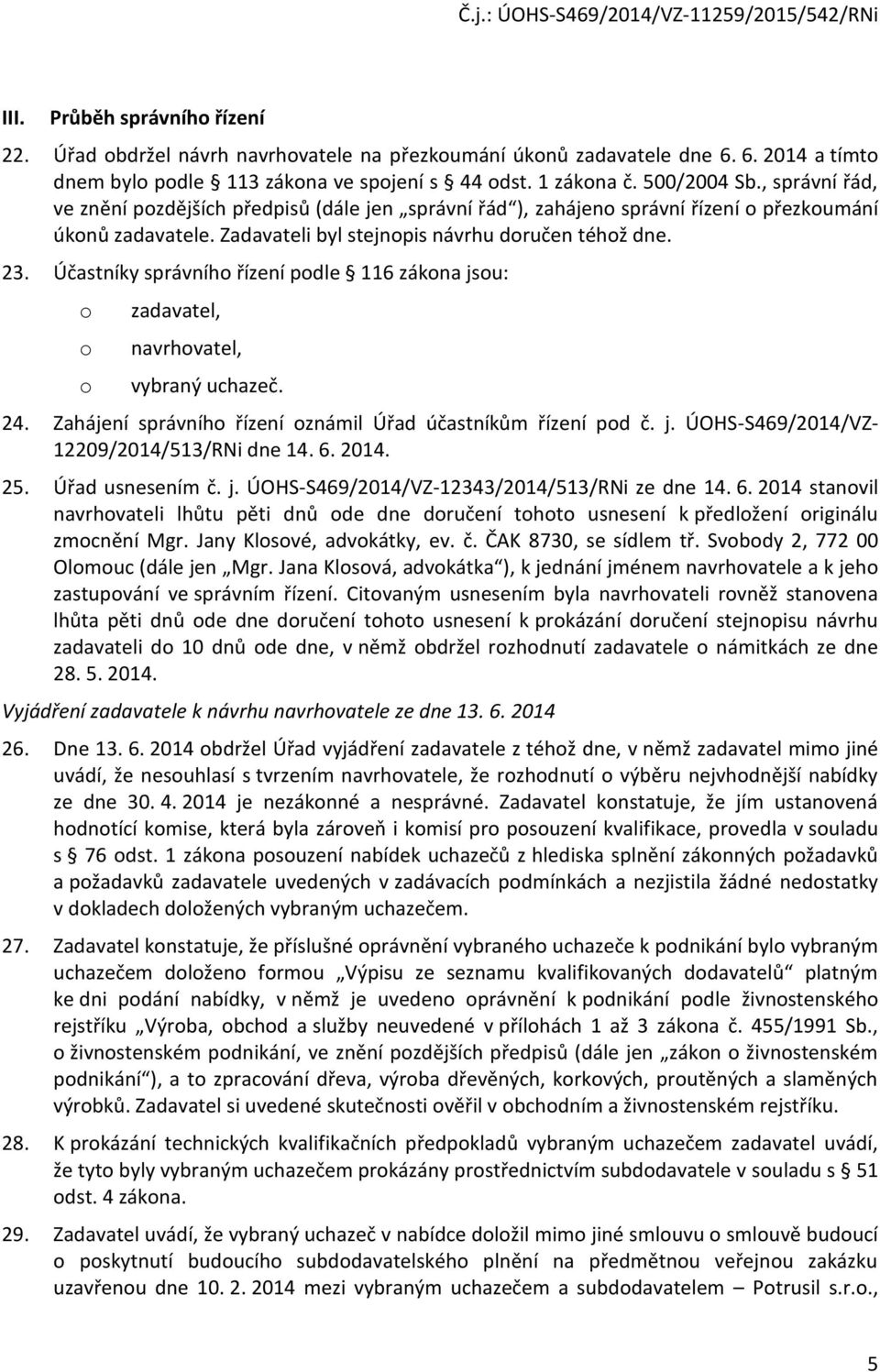 Účastníky správního řízení podle 116 zákona jsou: o o o zadavatel, navrhovatel, vybraný uchazeč. 24. Zahájení správního řízení oznámil Úřad účastníkům řízení pod č. j. ÚOHS-S469/2014/VZ- 12209/2014/513/RNi dne 14.