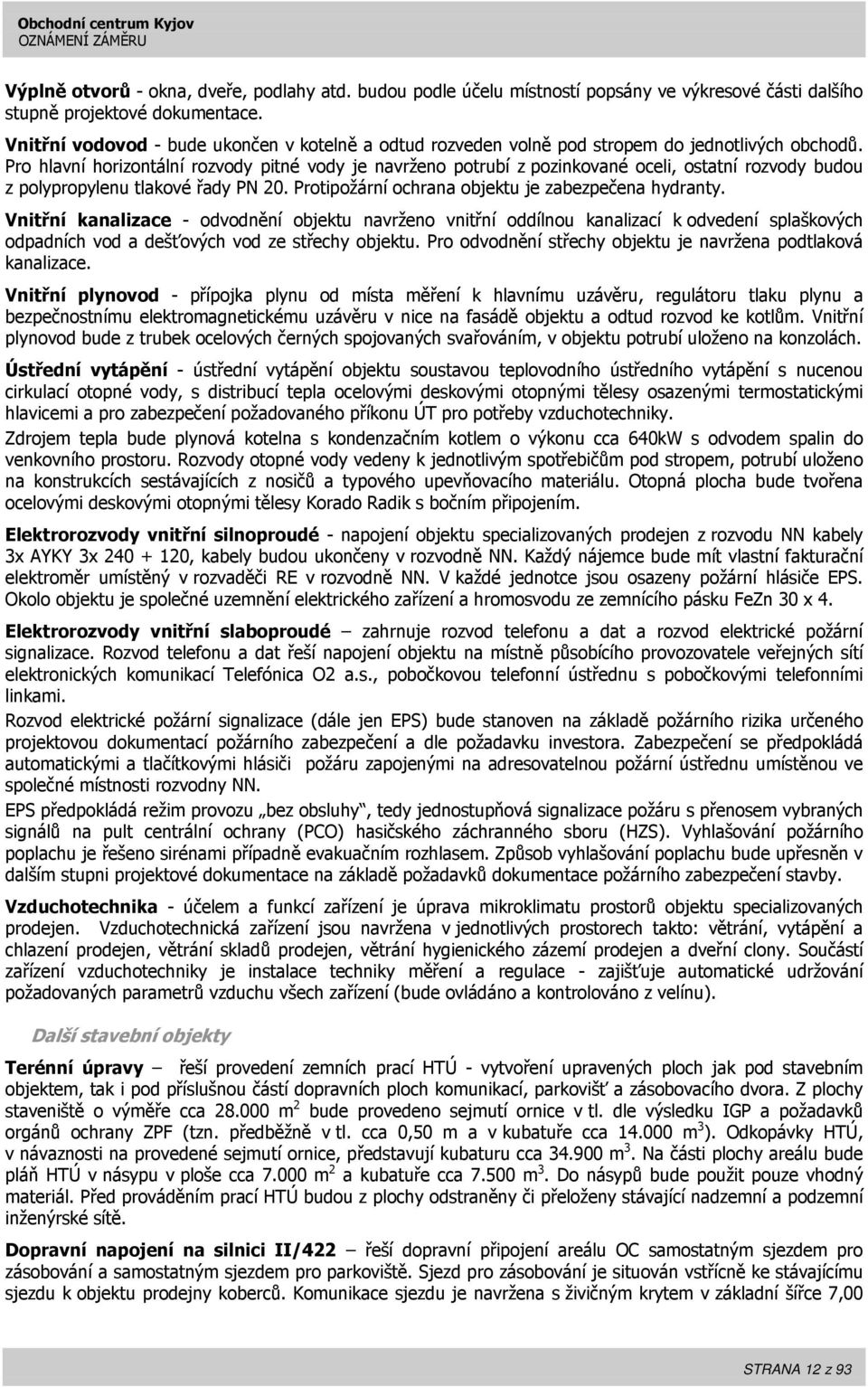 Pro hlavní horizontální rozvody pitné vody je navrženo potrubí z pozinkované oceli, ostatní rozvody budou z polypropylenu tlakové řady PN 20. Protipožární ochrana objektu je zabezpečena hydranty.