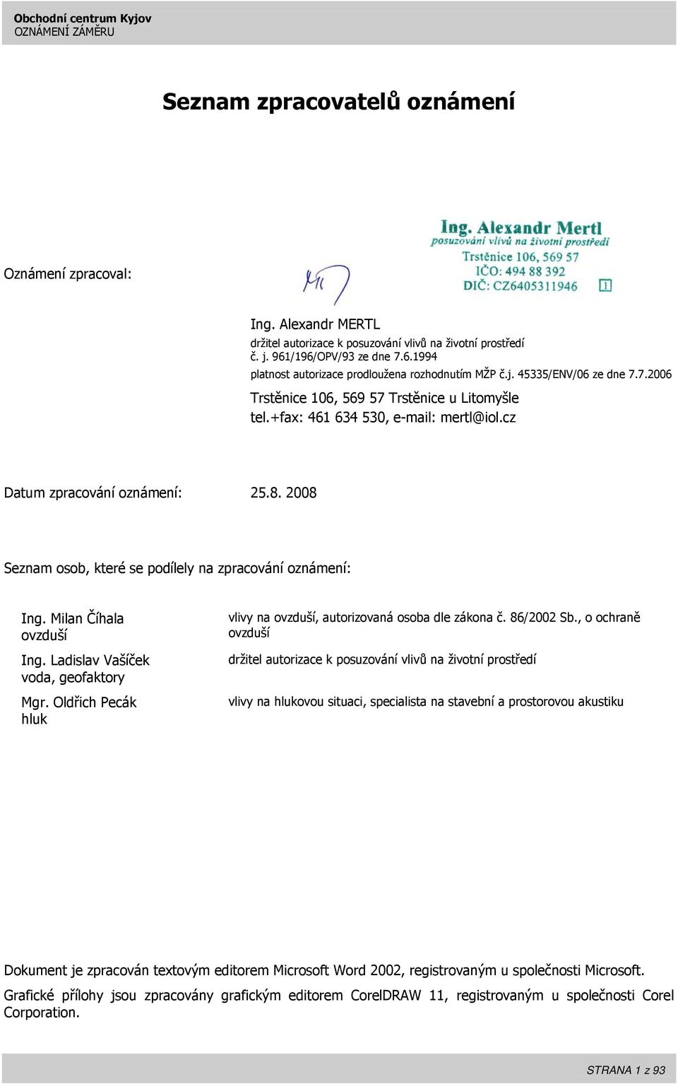 2008 Seznam osob, které se podílely na zpracování oznámení: Ing. Milan Číhala ovzduší Ing. Ladislav Vašíček voda, geofaktory Mgr. Oldřich Pecák hluk vlivy na ovzduší, autorizovaná osoba dle zákona č.