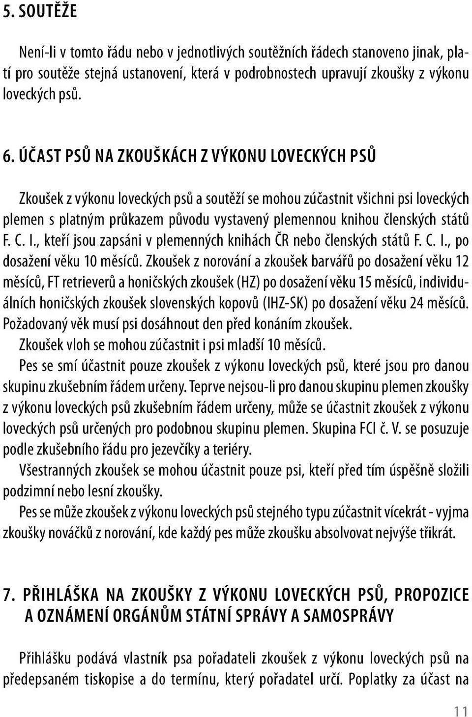 států F. C. I., kteří jsou zapsáni v plemenných knihách ČR nebo členských států F. C. I., po dosažení věku 0 měsíců.