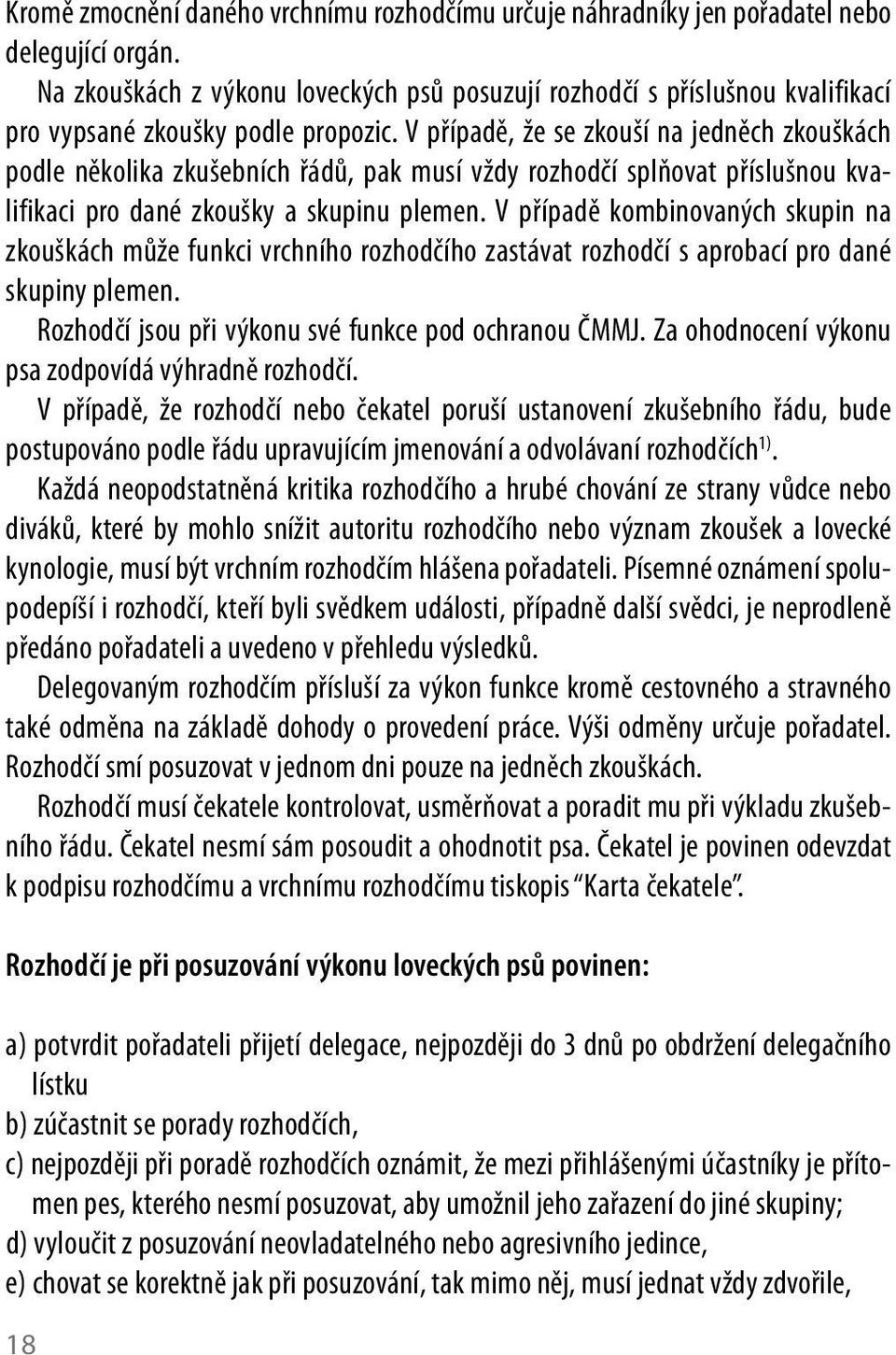 V případě, že se zkouší na jedněch zkouškách podle několika zkušebních řádů, pak musí vždy rozhodčí splňovat příslušnou kvalifikaci pro dané zkoušky a skupinu plemen.