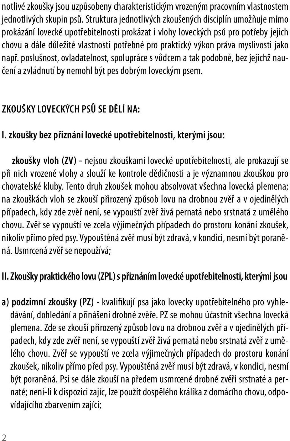 výkon práva myslivosti jako např. poslušnost, ovladatelnost, spolupráce s vůdcem a tak podobně, bez jejichž naučení a zvládnutí by nemohl být pes dobrým loveckým psem.