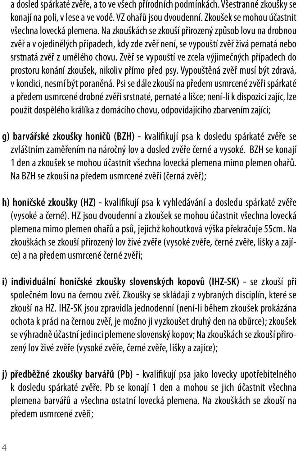 Zvěř se vypouští ve zcela výjimečných případech do prostoru konání zkoušek, nikoliv přímo před psy. Vypouštěná zvěř musí být zdravá, v kondici, nesmí být poraněná.