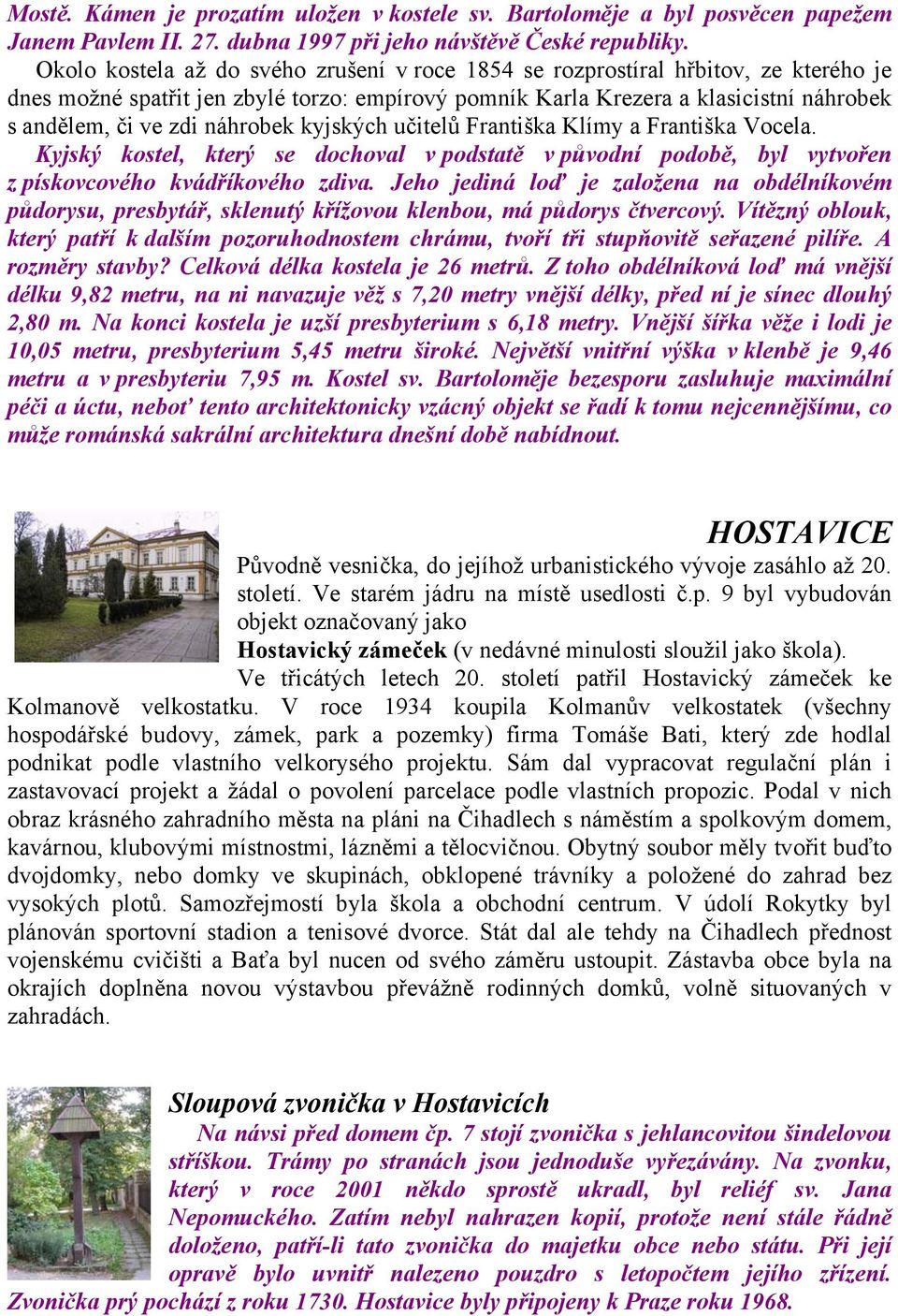 náhrobek kyjských učitelů Františka Klímy a Františka Vocela. Kyjský kostel, který se dochoval v podstatě v původní podobě, byl vytvořen z pískovcového kvádříkového zdiva.