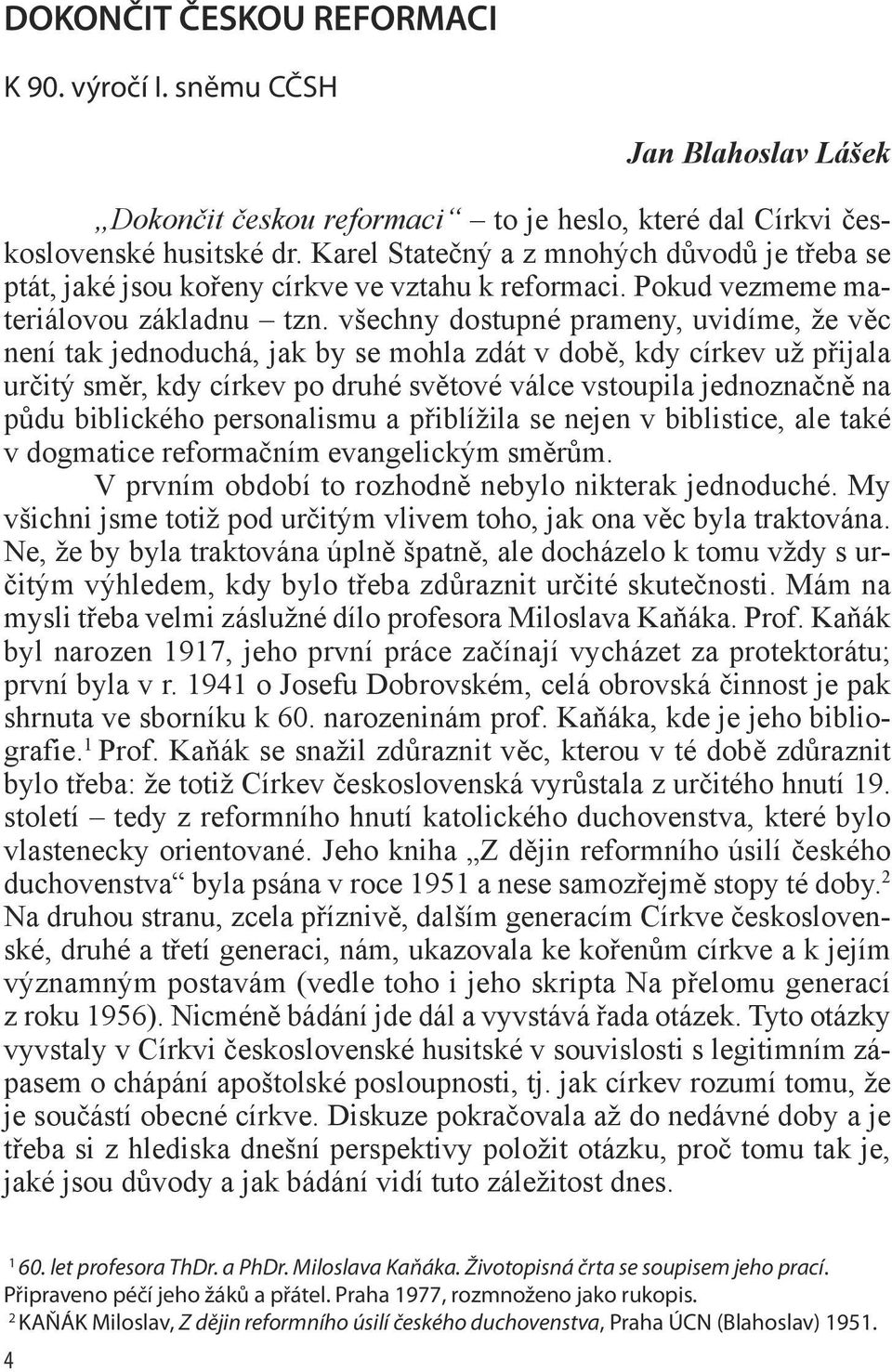 všechny dostupné prameny, uvidíme, že věc není tak jednoduchá, jak by se mohla zdát v době, kdy církev už přijala určitý směr, kdy církev po druhé světové válce vstoupila jednoznačně na půdu
