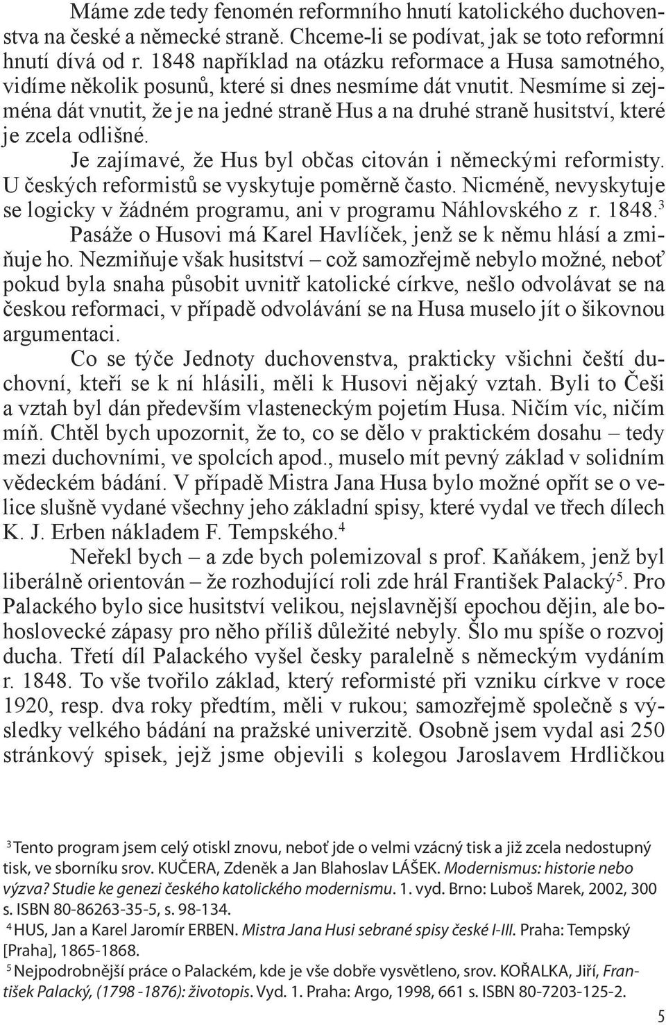 Nesmíme si zejména dát vnutit, že je na jedné straně Hus a na druhé straně husitství, které je zcela odlišné. Je zajímavé, že Hus byl občas citován i německými reformisty.