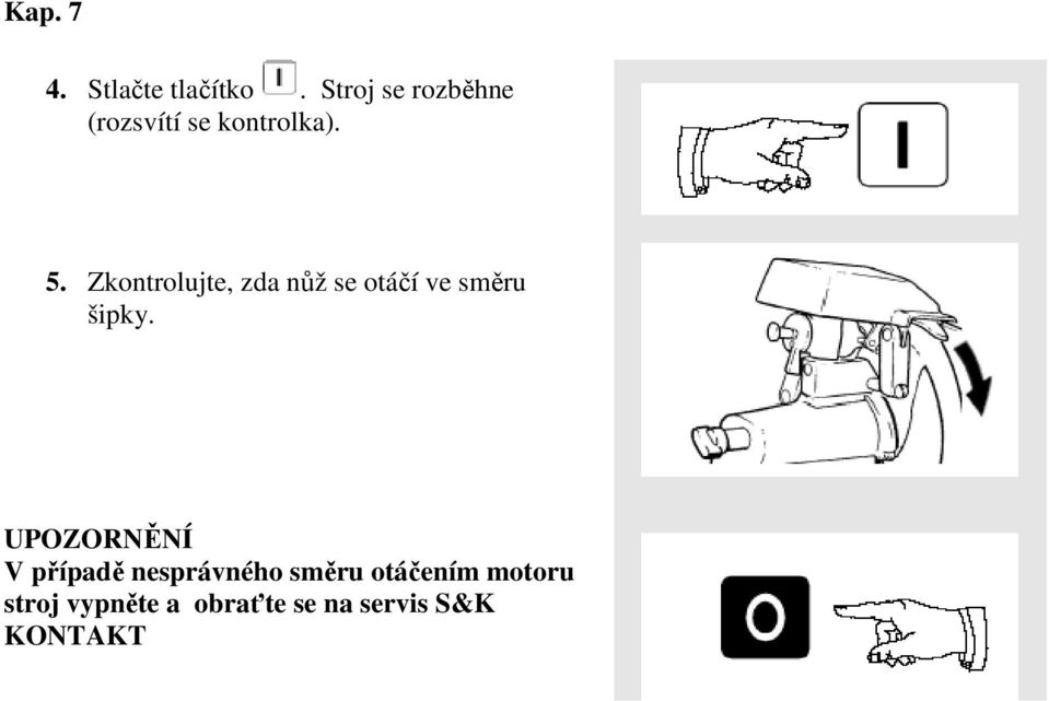 Zkontrolujte, zda nůž se otáčí ve směru šipky.