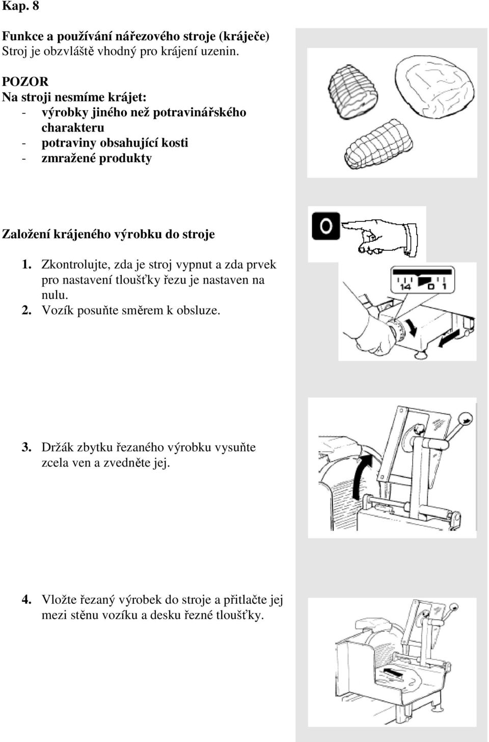 krájeného výrobku do stroje 1. Zkontrolujte, zda je stroj vypnut a zda prvek pro nastavení tloušťky řezu je nastaven na nulu. 2.