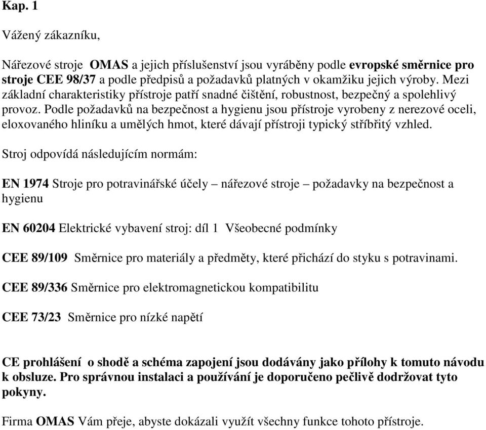 Podle požadavků na bezpečnost a hygienu jsou přístroje vyrobeny z nerezové oceli, eloxovaného hliníku a umělých hmot, které dávají přístroji typický stříbřitý vzhled.