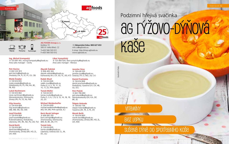 vymyslicky@agfoods.eu Area sales manager - Morava Petr Kocina ) 602 222 813 petr.kocina@agfoods.eu Jihočeský (TA, PI, ST, PT, CK, CB) Matěj Šnejdar ) 724 614 810 matej.snejdar@agfoods.