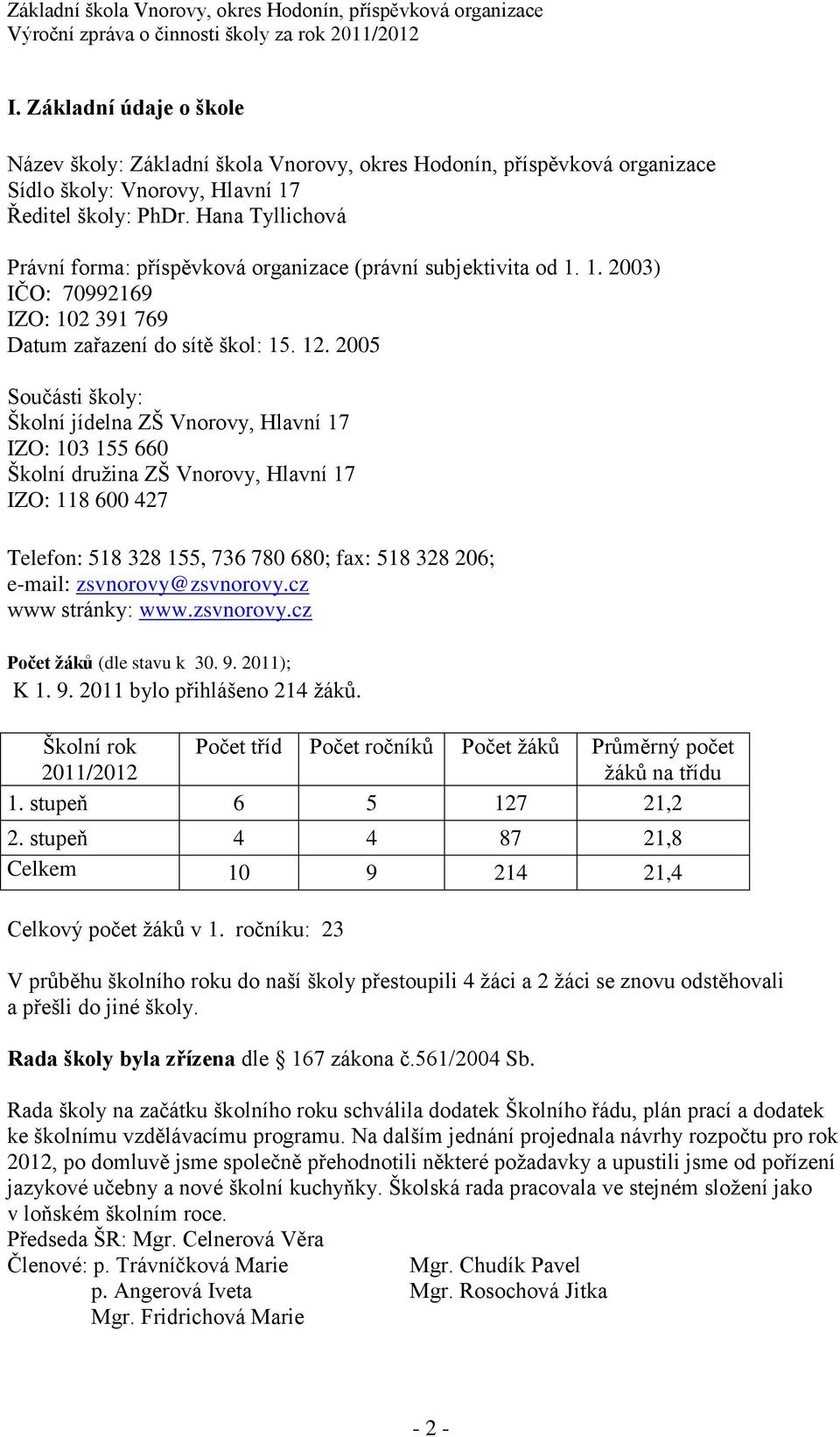 2005 Součásti školy: Školní jídelna ZŠ Vnorovy, Hlavní 17 IZO: 103 155 660 Školní družina ZŠ Vnorovy, Hlavní 17 IZO: 118 600 427 Telefon: 518 328 155, 736 780 680; fax: 518 328 206; e-mail: