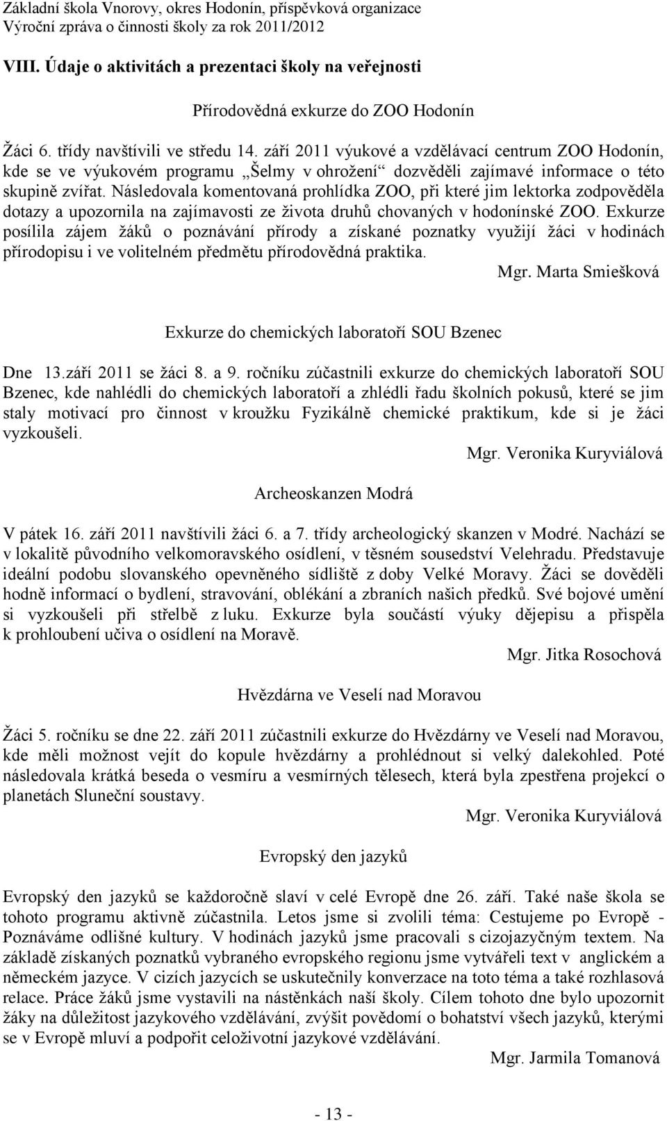 Následovala komentovaná prohlídka ZOO, při které jim lektorka zodpověděla dotazy a upozornila na zajímavosti ze života druhů chovaných v hodonínské ZOO.