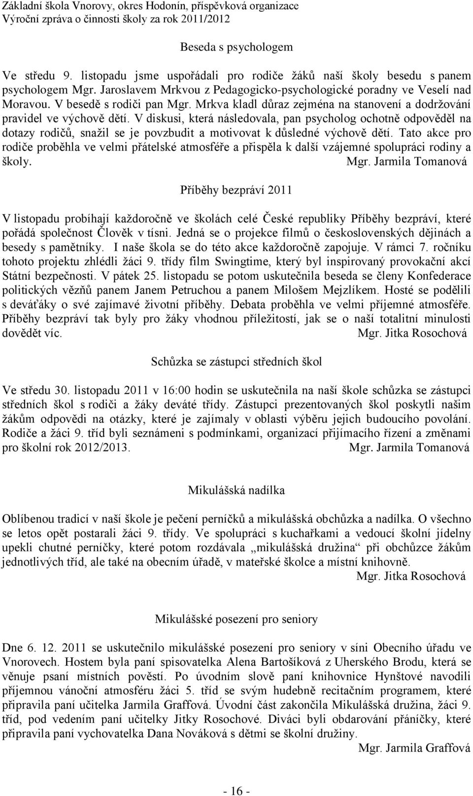 V diskusi, která následovala, pan psycholog ochotně odpověděl na dotazy rodičů, snažil se je povzbudit a motivovat k důsledné výchově dětí.