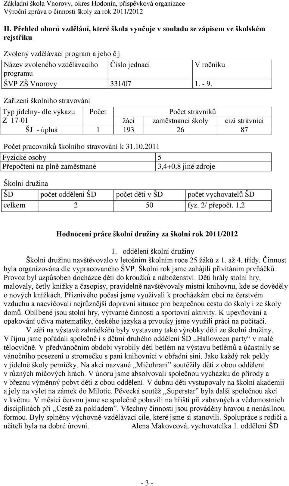 2011 Fyzické osoby 5 Přepočtení na plně zaměstnané 3,4+0,8 jiné zdroje Školní družina ŠD počet oddělení ŠD počet dětí v ŠD počet vychovatelů ŠD celkem 2 50 fyz. 2/ přepočt.