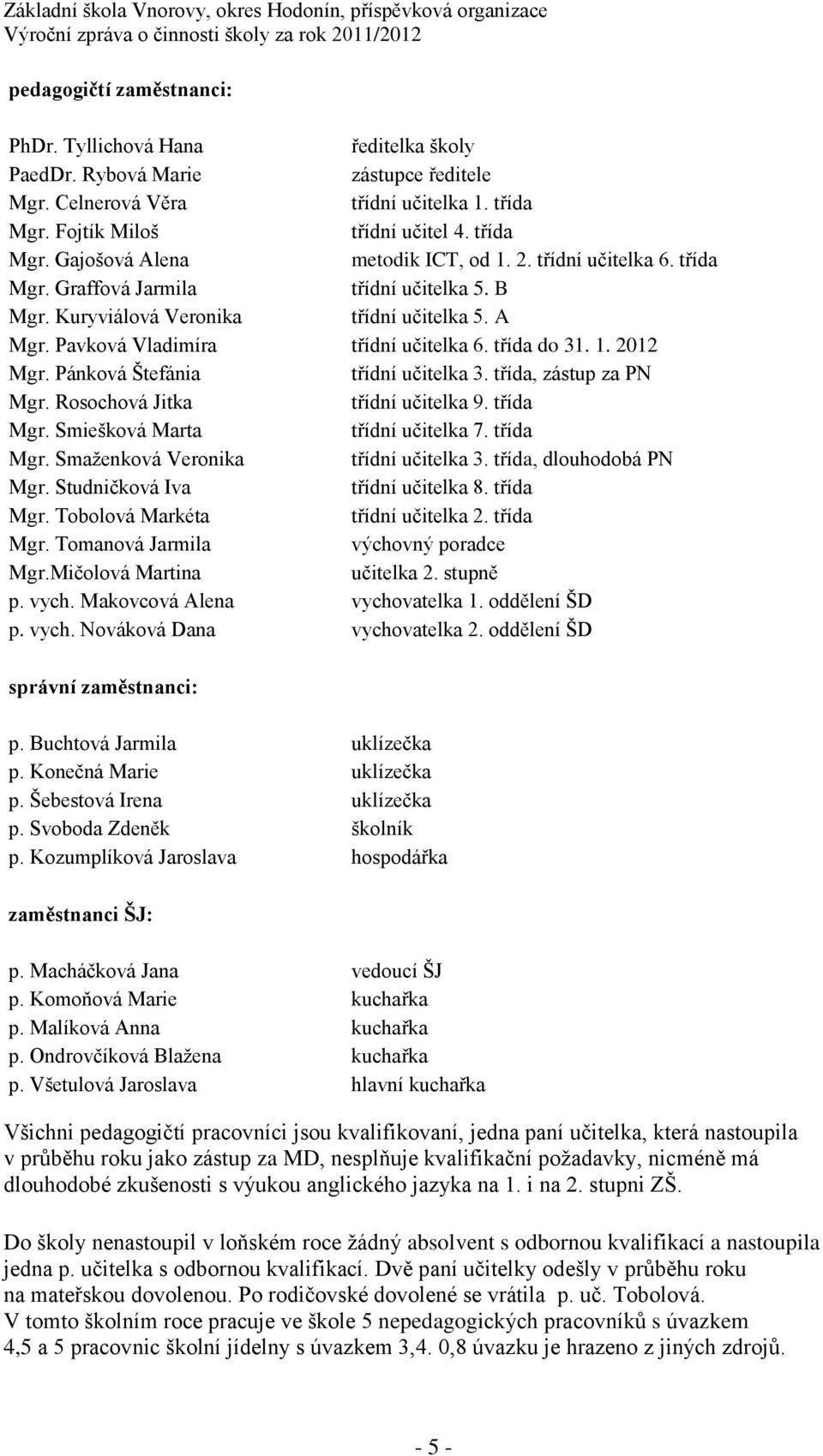 Pánková Štefánia třídní učitelka 3. třída, zástup za PN Mgr. Rosochová Jitka třídní učitelka 9. třída Mgr. Smiešková Marta třídní učitelka 7. třída Mgr. Smaženková Veronika třídní učitelka 3.