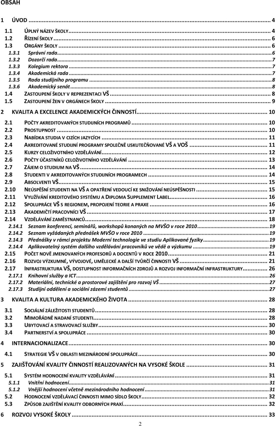 1 POČTY AKREDITOVANÝCH STUDIJNÍCH PROGRAMŮ... 10 2.2 PROSTUPNOST... 10 2.3 NABÍDKA STUDIA V CIZÍCH JAZYCÍCH... 11 2.4 AKREDITOVANÉ STUDIJNÍ PROGRAMY SPOLEČNĚ USKUTEČŇOVANÉ VŠ A VOŠ... 11 2.5 KURZY CELOŽIVOTNÍHO VZDĚLÁVÁNÍ.