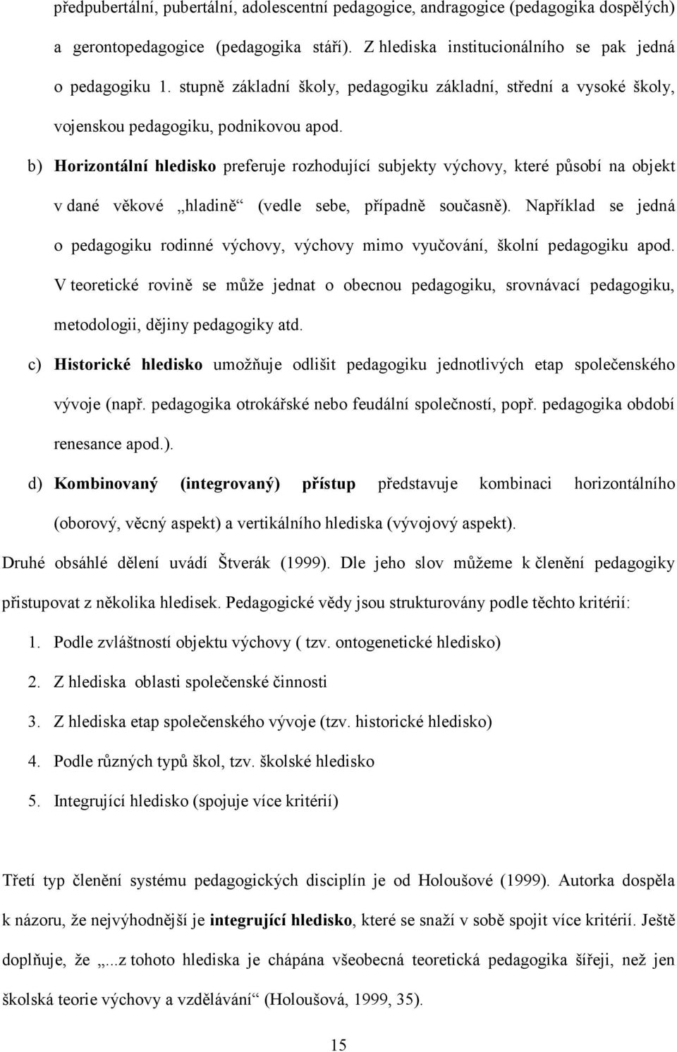 b) Horizontální hledisko preferuje rozhodující subjekty výchovy, které působí na objekt v dané věkové hladině (vedle sebe, případně současně).