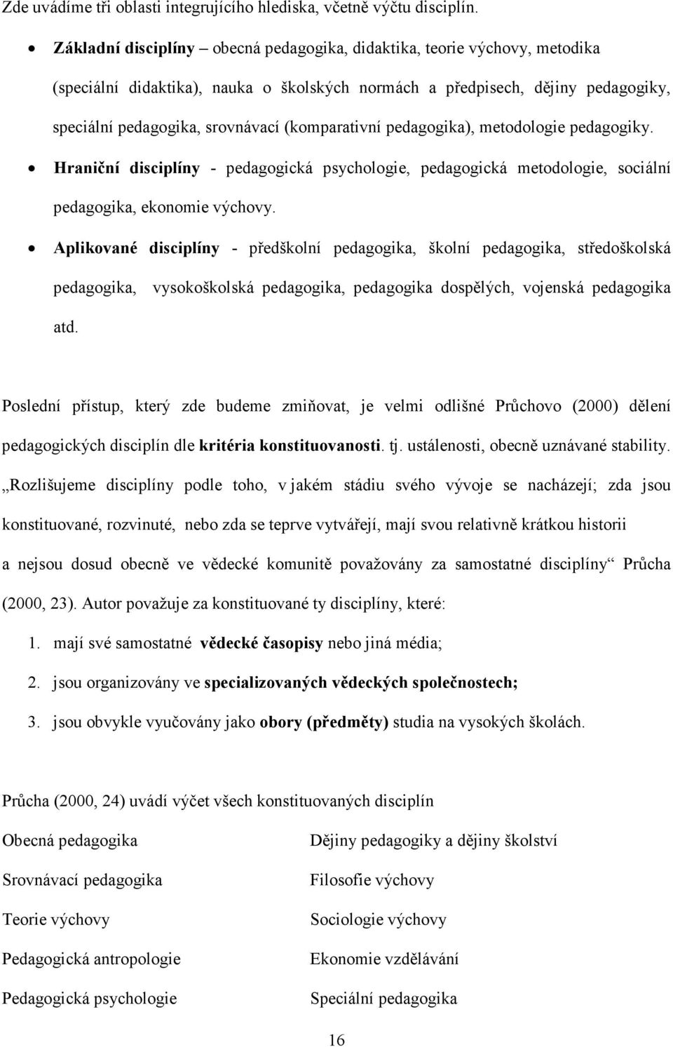 (komparativní pedagogika), metodologie pedagogiky. Hraniční disciplíny - pedagogická psychologie, pedagogická metodologie, sociální pedagogika, ekonomie výchovy.