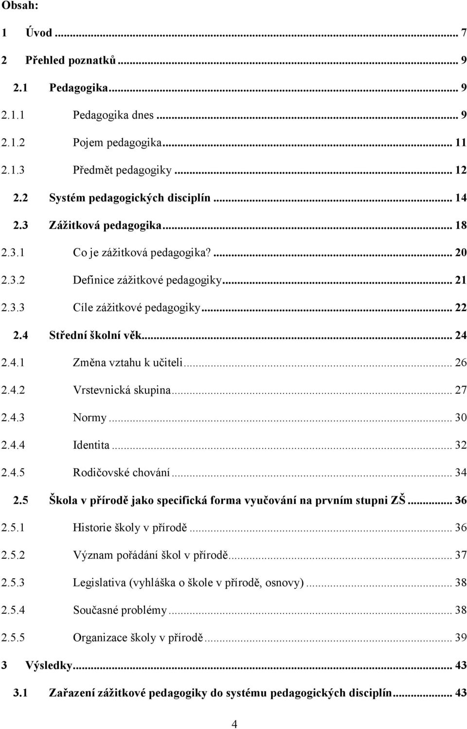 .. 26 2.4.2 Vrstevnická skupina... 27 2.4.3 Normy... 30 2.4.4 Identita... 32 2.4.5 Rodičovské chování... 34 2.5 Škola v přírodě jako specifická forma vyučování na prvním stupni ZŠ... 36 2.5.1 Historie školy v přírodě.