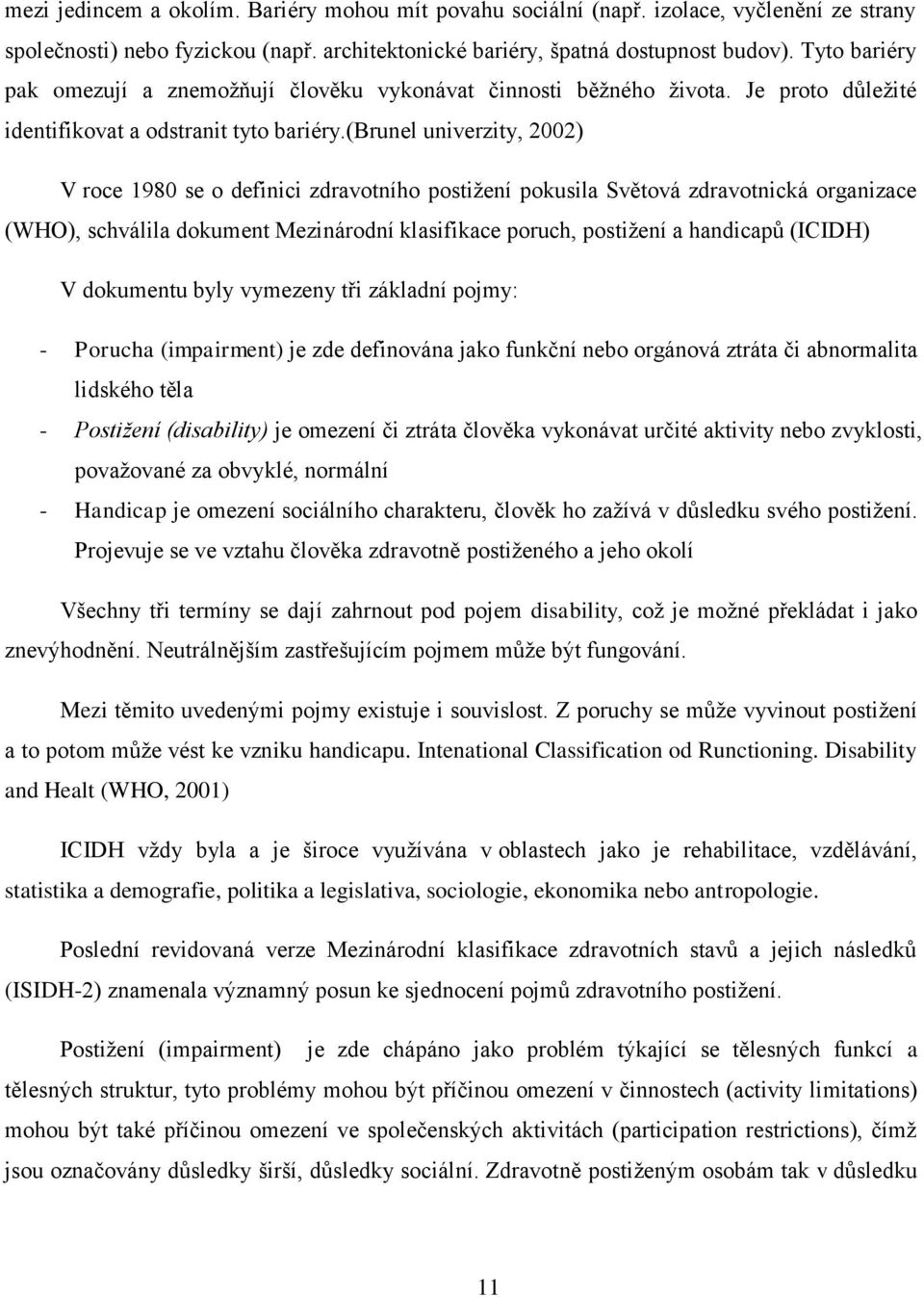 (brunel univerzity, 2002) V roce 1980 se o definici zdravotního postižení pokusila Světová zdravotnická organizace (WHO), schválila dokument Mezinárodní klasifikace poruch, postižení a handicapů