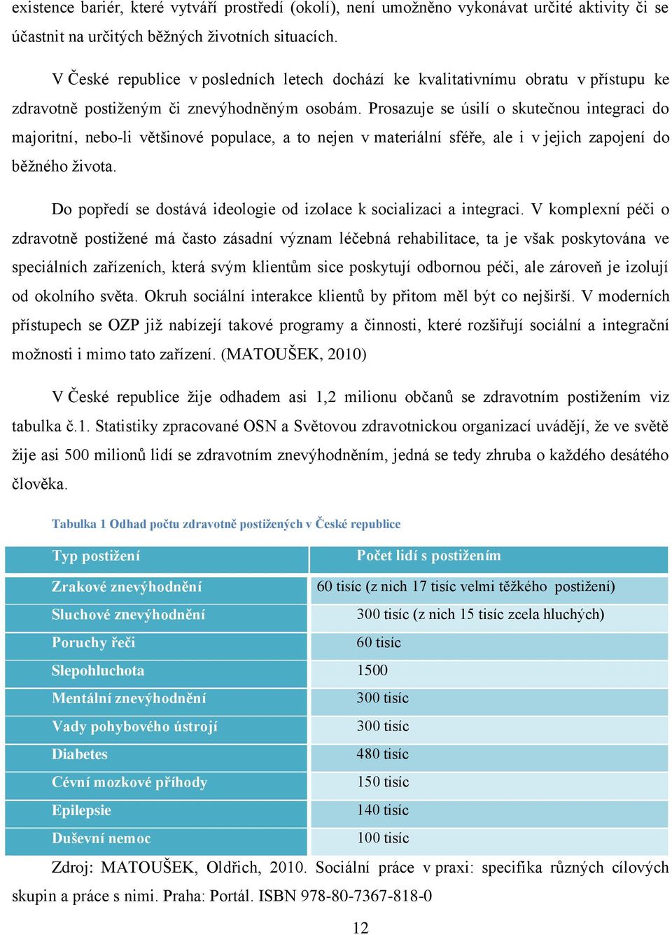 Prosazuje se úsilí o skutečnou integraci do majoritní, nebo-li většinové populace, a to nejen v materiální sféře, ale i v jejich zapojení do běžného života.