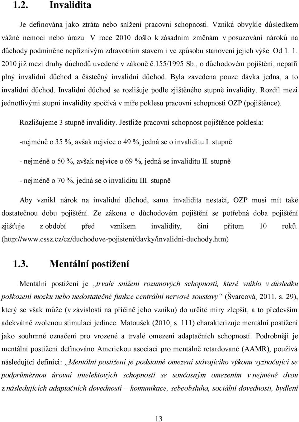 155/1995 Sb., o důchodovém pojištění, nepatří plný invalidní důchod a částečný invalidní důchod. Byla zavedena pouze dávka jedna, a to invalidní důchod.